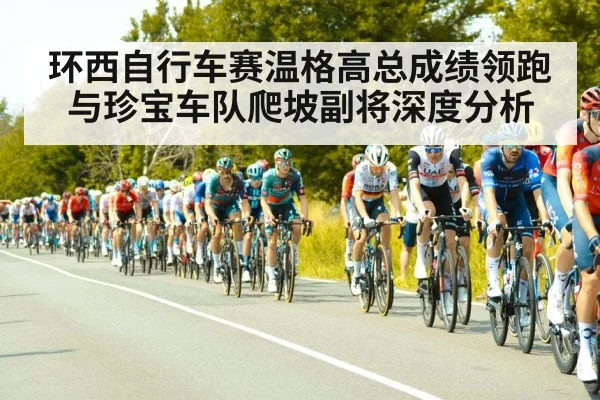 环西自行车赛温格高总成绩领跑与珍宝车队爬坡副将深度分析