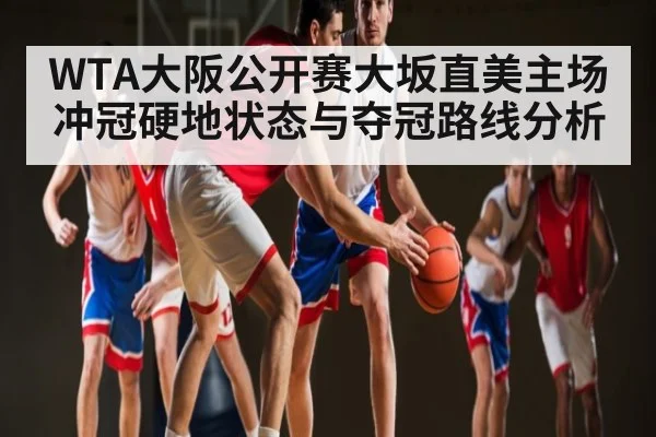WTA大阪公开赛大坂直美主场冲冠硬地状态与夺冠路线分析
