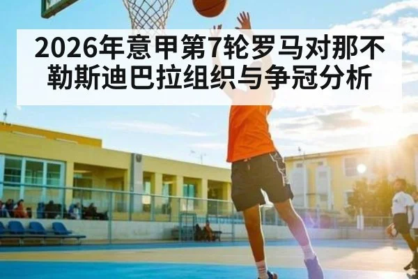 2026年意甲第7轮罗马对那不勒斯迪巴拉组织与争冠分析