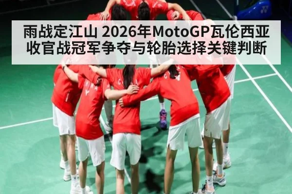雨战定江山 2026年MotoGP瓦伦西亚收官战冠军争夺与轮胎选择关键判断